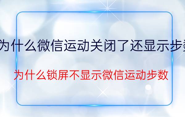 为什么微信运动关闭了还显示步数 为什么锁屏不显示微信运动步数？